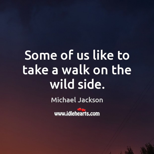 Some of us like to take a walk on the wild side. Michael Jackson Picture Quote