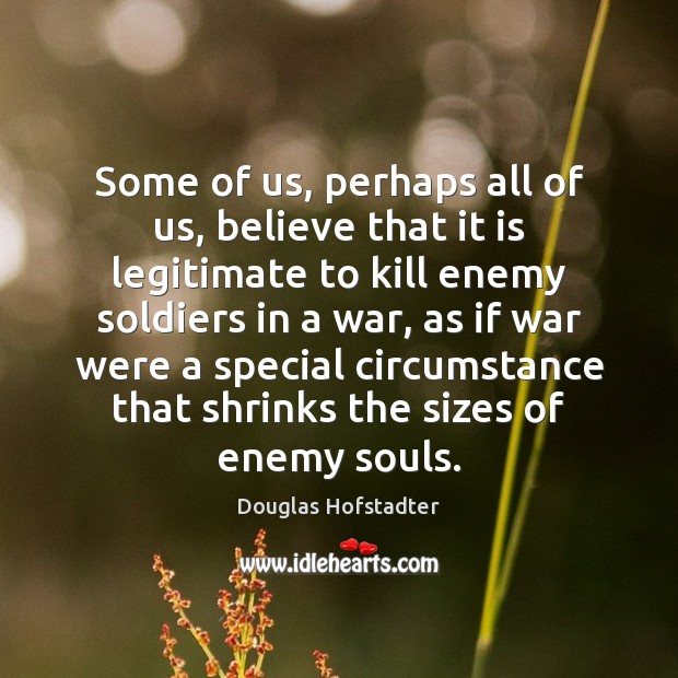 Some of us, perhaps all of us, believe that it is legitimate Douglas Hofstadter Picture Quote