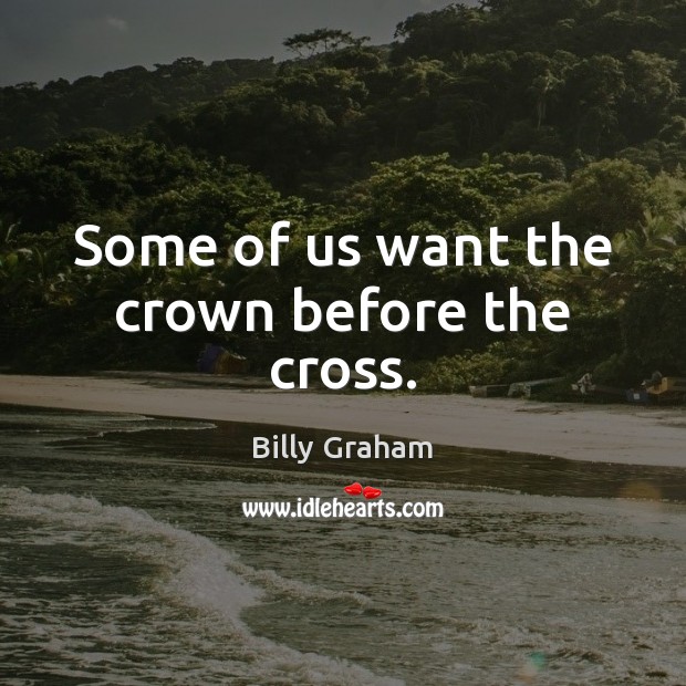 Some of us want the crown before the cross. Billy Graham Picture Quote