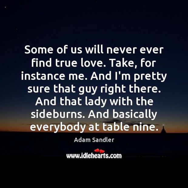 Some of us will never ever find true love. Take, for instance Adam Sandler Picture Quote