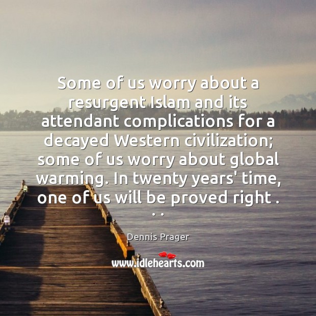 Some of us worry about a resurgent Islam and its attendant complications Dennis Prager Picture Quote