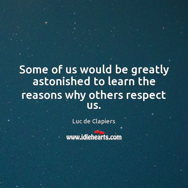 Some of us would be greatly astonished to learn the reasons why others respect us. Luc de Clapiers Picture Quote