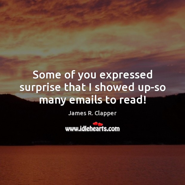 Some of you expressed surprise that I showed up-so many emails to read! James R. Clapper Picture Quote