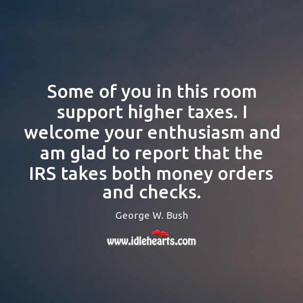 Some of you in this room support higher taxes. I welcome your Image
