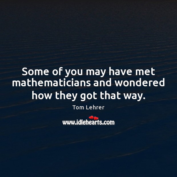 Some of you may have met mathematicians and wondered how they got that way. Image