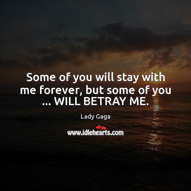 Some of you will stay with me forever, but some of you … WILL BETRAY ME. Lady Gaga Picture Quote