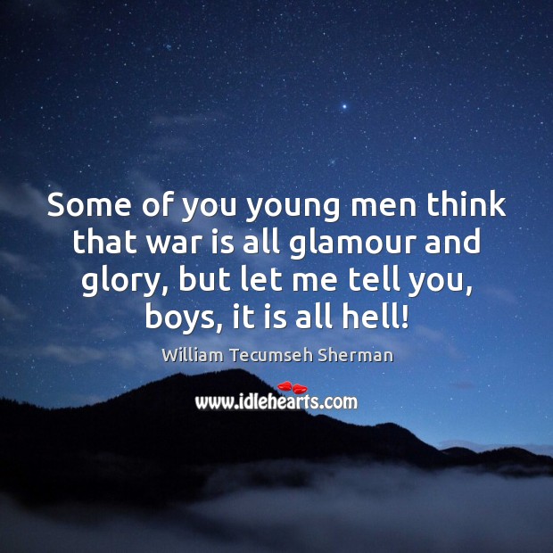 Some of you young men think that war is all glamour and William Tecumseh Sherman Picture Quote
