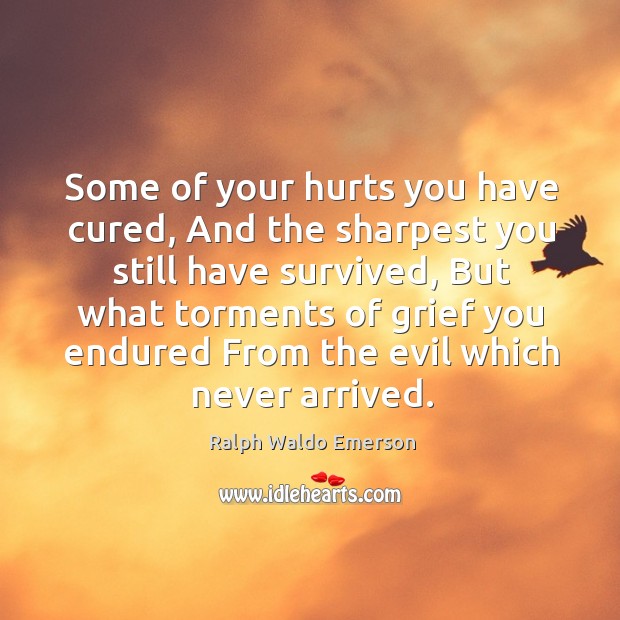 Some of your hurts you have cured, and the sharpest you still have survived Ralph Waldo Emerson Picture Quote