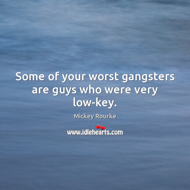 Some of your worst gangsters are guys who were very low-key. Mickey Rourke Picture Quote