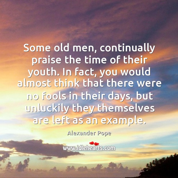 Some old men, continually praise the time of their youth. In fact, you would Alexander Pope Picture Quote