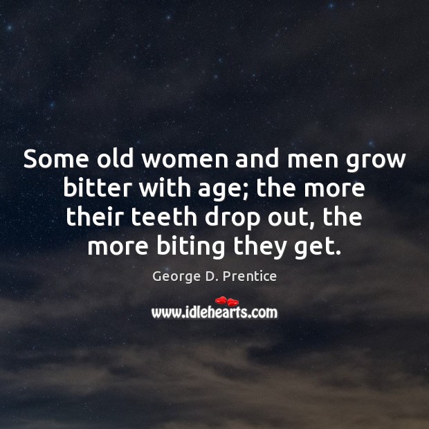 Some old women and men grow bitter with age; the more their George D. Prentice Picture Quote