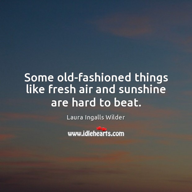 Some old-fashioned things like fresh air and sunshine are hard to beat. Laura Ingalls Wilder Picture Quote