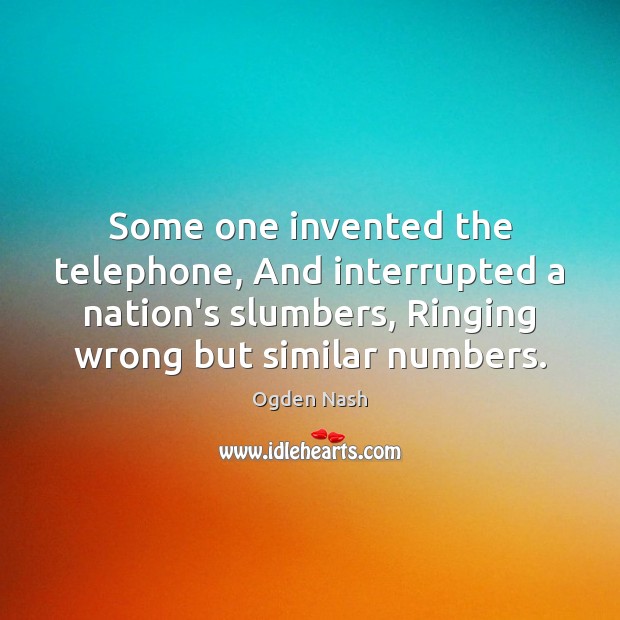 Some one invented the telephone, And interrupted a nation’s slumbers, Ringing wrong Ogden Nash Picture Quote