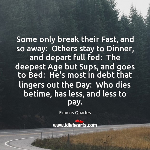 Some only break their Fast, and so away:  Others stay to Dinner, Francis Quarles Picture Quote