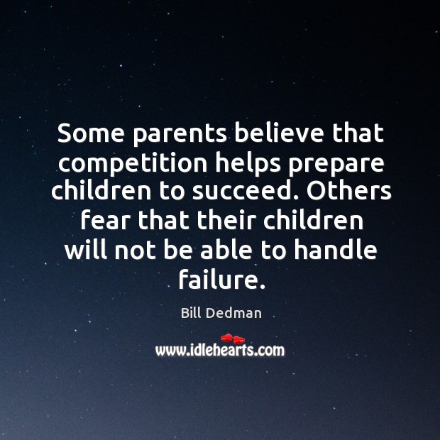 Some parents believe that competition helps prepare children to succeed. Others fear Bill Dedman Picture Quote