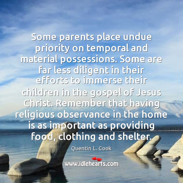 Some parents place undue priority on temporal and material possessions. Some are Quentin L. Cook Picture Quote
