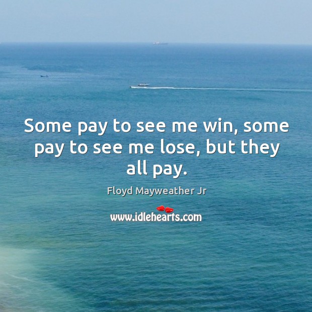 Some pay to see me win, some pay to see me lose, but they all pay. Floyd Mayweather Jr Picture Quote