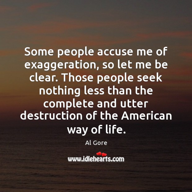 Some people accuse me of exaggeration, so let me be clear. Those Al Gore Picture Quote