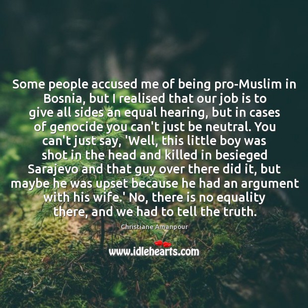 Some people accused me of being pro-Muslim in Bosnia, but I realised Christiane Amanpour Picture Quote