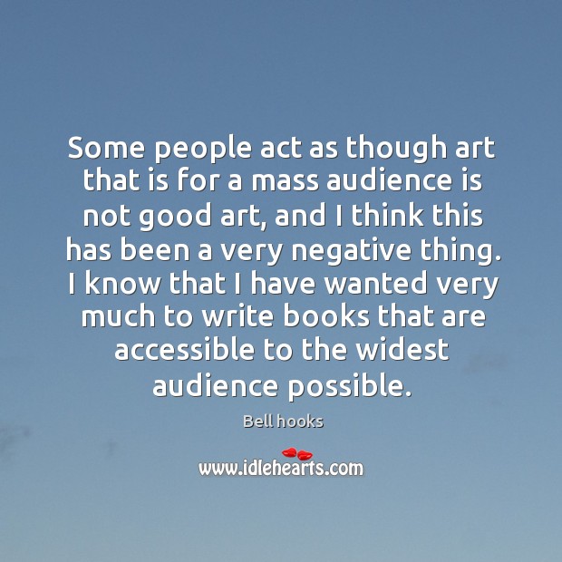Some people act as though art that is for a mass audience is not good art Bell hooks Picture Quote
