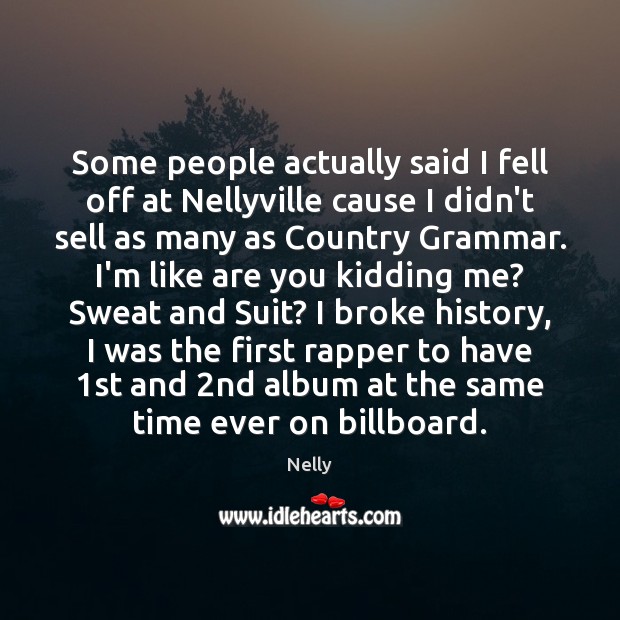 Some people actually said I fell off at Nellyville cause I didn’t Nelly Picture Quote