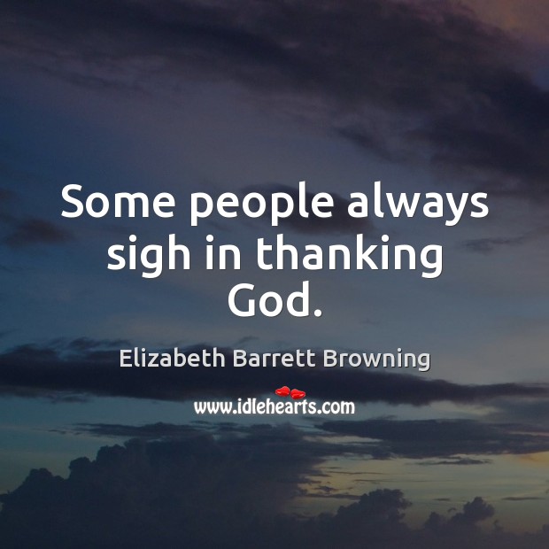 Some people always sigh in thanking God. Elizabeth Barrett Browning Picture Quote
