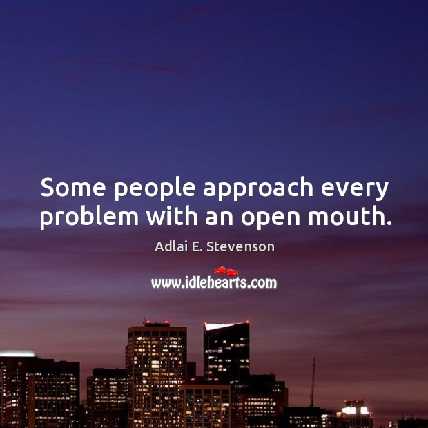 Some people approach every problem with an open mouth. Adlai E. Stevenson Picture Quote