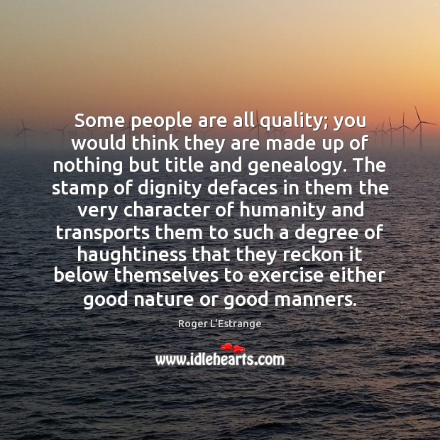 Some people are all quality; you would think they are made up Roger L’Estrange Picture Quote