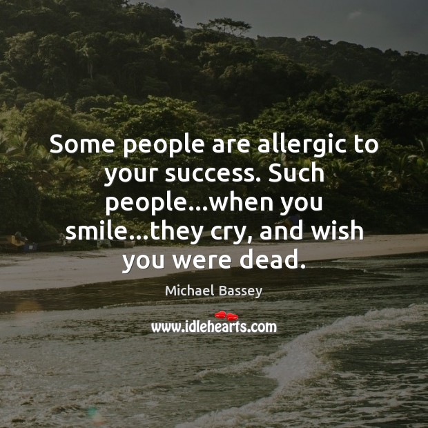 Some people are allergic to your success. Such people…when you smile… Michael Bassey Picture Quote
