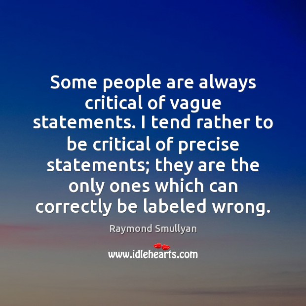 Some people are always critical of vague statements. I tend rather to Raymond Smullyan Picture Quote