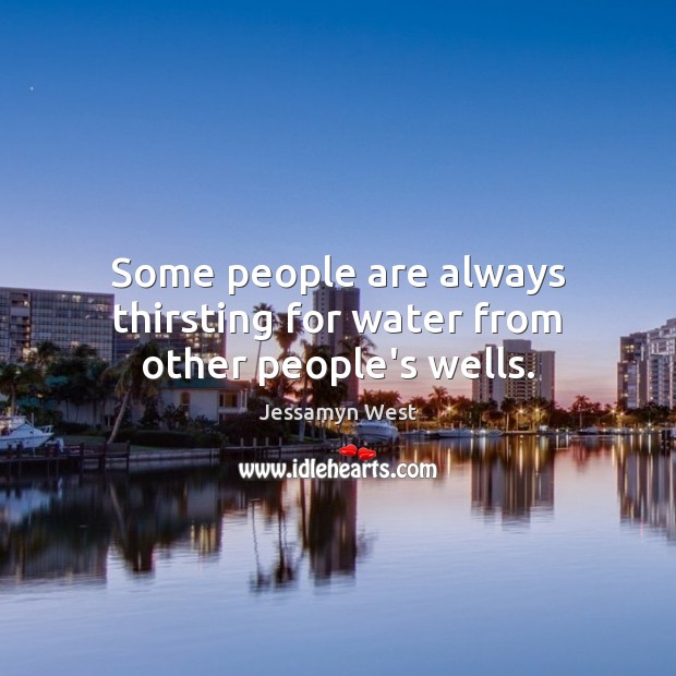 Some people are always thirsting for water from other people’s wells. Jessamyn West Picture Quote