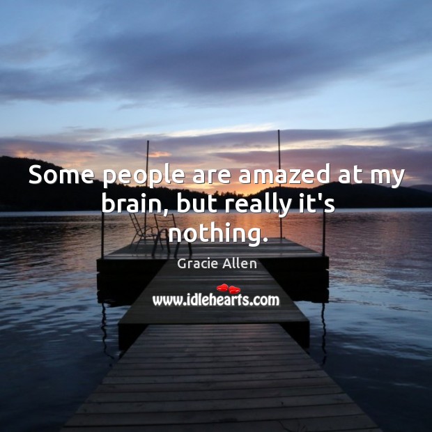 Some people are amazed at my brain, but really it’s nothing. Gracie Allen Picture Quote