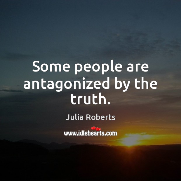 Some people are antagonized by the truth. Julia Roberts Picture Quote
