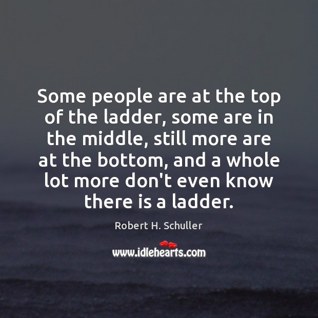 Some people are at the top of the ladder, some are in Robert H. Schuller Picture Quote