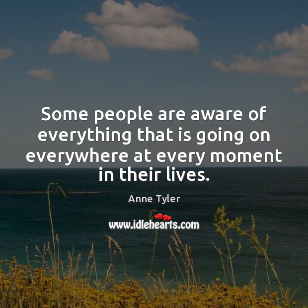 Some people are aware of everything that is going on everywhere at Anne Tyler Picture Quote