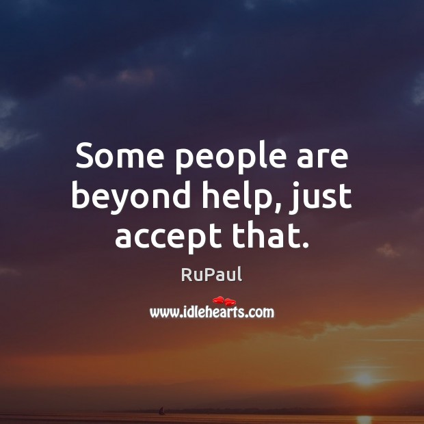 Some people are beyond help, just accept that. RuPaul Picture Quote