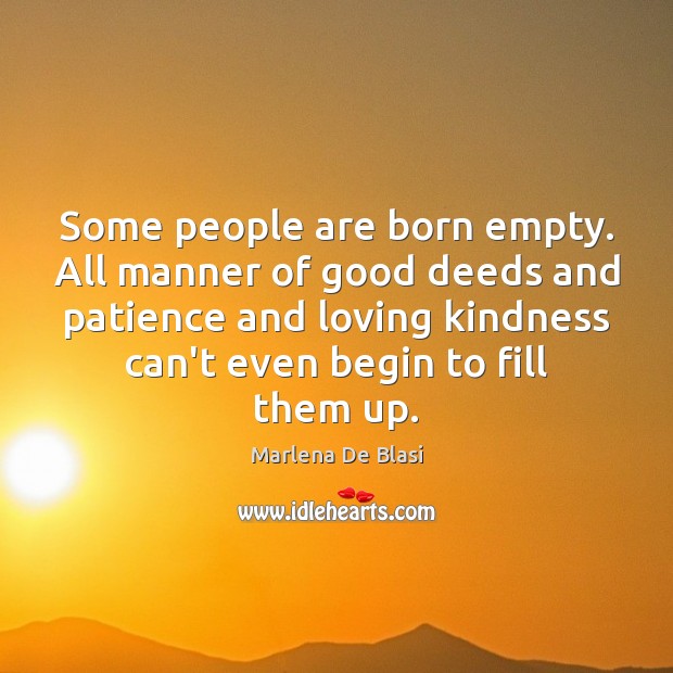 Some people are born empty. All manner of good deeds and patience Marlena De Blasi Picture Quote