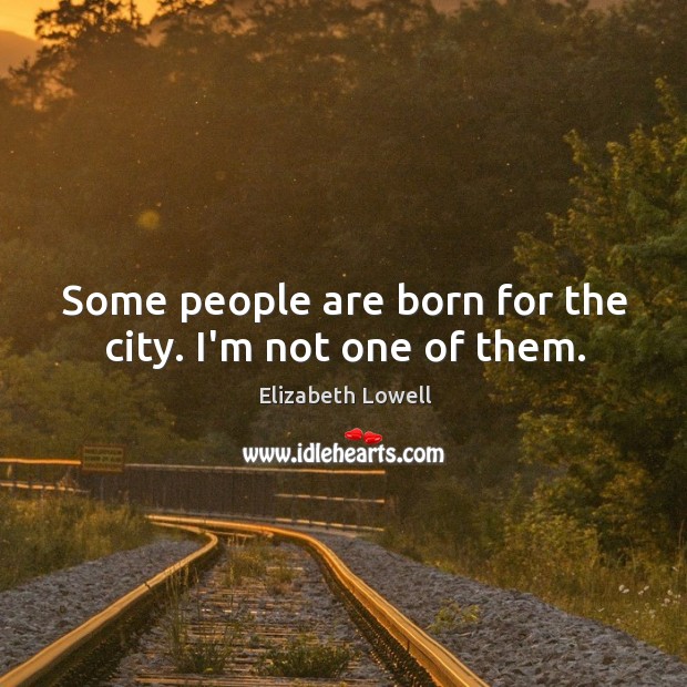 Some people are born for the city. I’m not one of them. Elizabeth Lowell Picture Quote