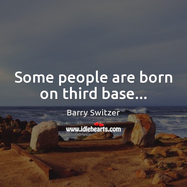 Some people are born on third base… Image