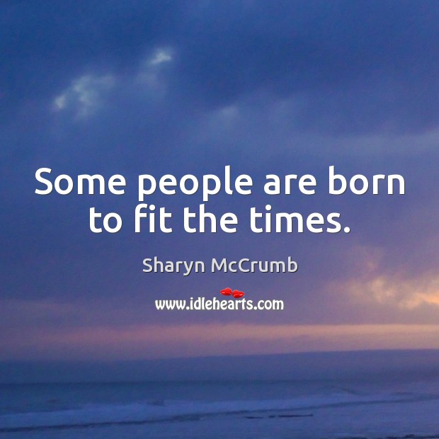 Some people are born to fit the times. Image