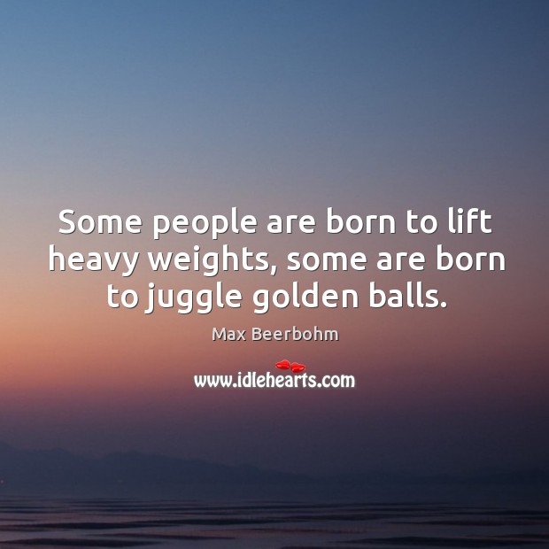 Some people are born to lift heavy weights, some are born to juggle golden balls. Image