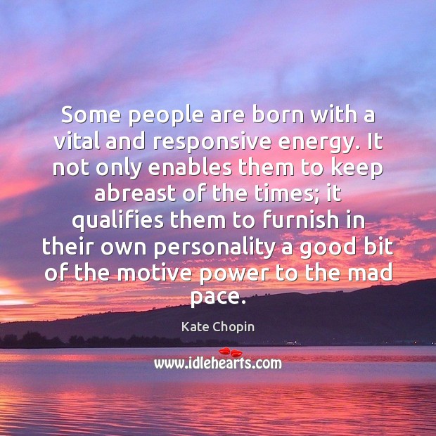 Some people are born with a vital and responsive energy. It not Kate Chopin Picture Quote