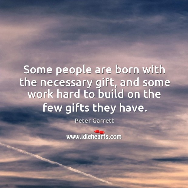 Some people are born with the necessary gift, and some work hard to build on the few gifts they have. Image