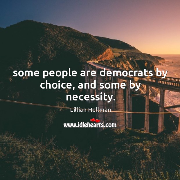 Some people are democrats by choice, and some by necessity. Image
