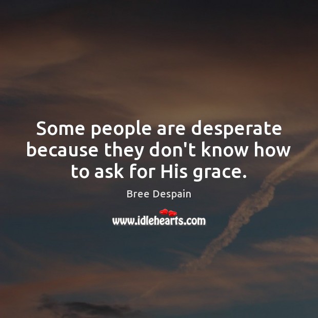 Some people are desperate because they don’t know how to ask for His grace. Bree Despain Picture Quote