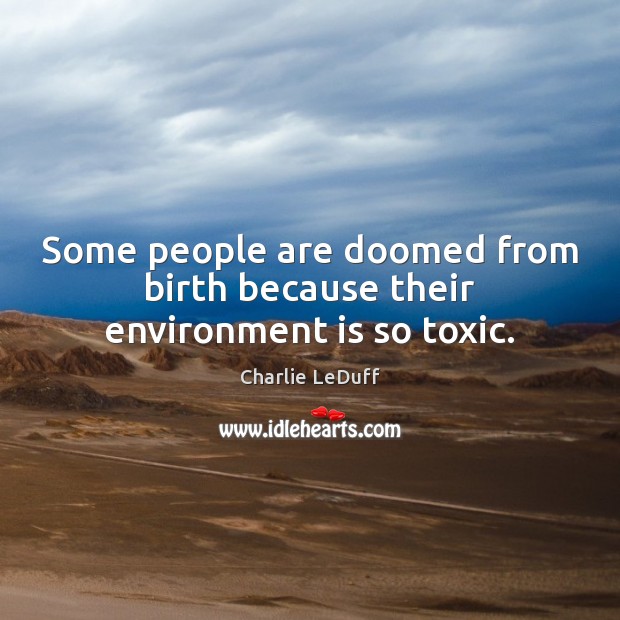 Some people are doomed from birth because their environment is so toxic. Charlie LeDuff Picture Quote
