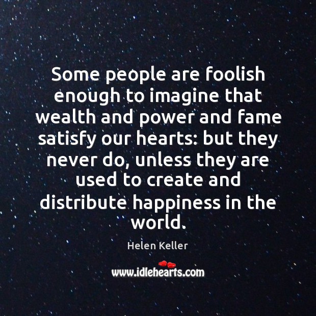 Some people are foolish enough to imagine that wealth and power and Helen Keller Picture Quote