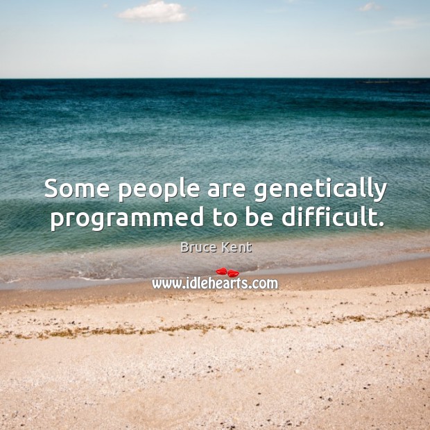 Some people are genetically programmed to be difficult. Bruce Kent Picture Quote