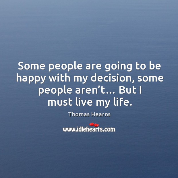 Some people are going to be happy with my decision, some people aren’t… but I must live my life. Thomas Hearns Picture Quote