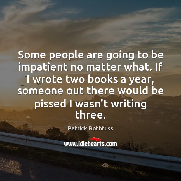 Some people are going to be impatient no matter what. If I Patrick Rothfuss Picture Quote
